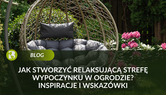 Jak stworzyć relaksującą strefę wypoczynku w ogrodzie? Inspiracje i wskazówki